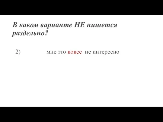 В каком варианте НЕ пишется раздельно? 2) мне это вовсе не интересно