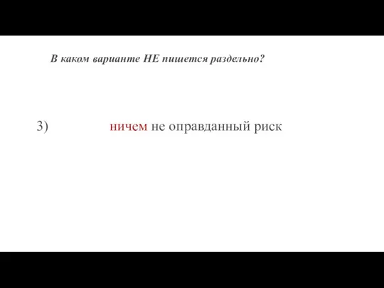 В каком варианте НЕ пишется раздельно? 3) ничем не оправданный риск