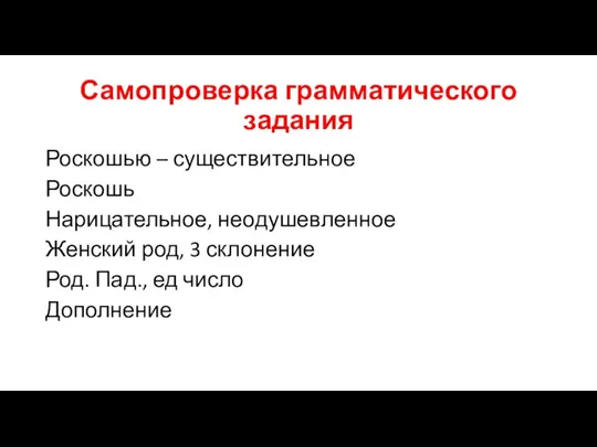 Самопроверка грамматического задания Роскошью – существительное Роскошь Нарицательное, неодушевленное Женский род, 3