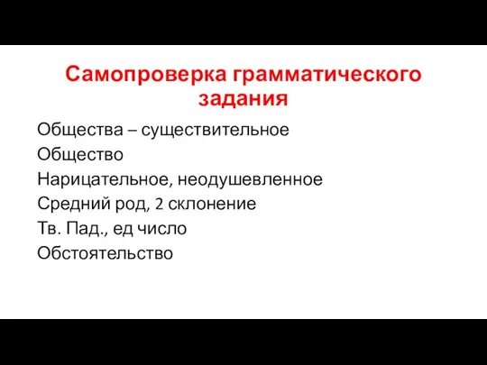 Самопроверка грамматического задания Общества – существительное Общество Нарицательное, неодушевленное Средний род, 2