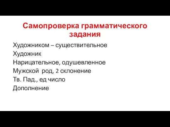 Самопроверка грамматического задания Художником – существительное Художник Нарицательное, одушевленное Мужской род, 2