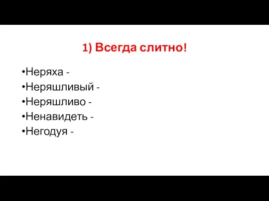 1) Всегда слитно! Неряха - Неряшливый - Неряшливо - Ненавидеть - Негодуя -