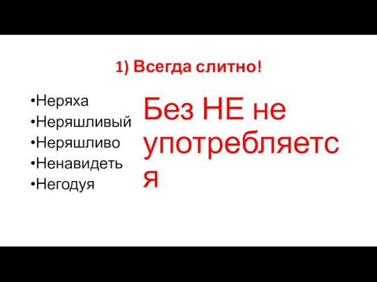 1) Всегда слитно! Неряха Неряшливый Неряшливо Ненавидеть Негодуя Без НЕ не употребляется