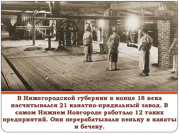 В Нижегородской губернии в конце 18 века насчитывался 21 канатно-прядильный завод. В