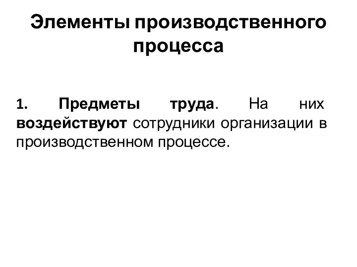 Элементы производственного процесса 1. Предметы труда. На них воздействуют сотрудники организации в производственном процессе.