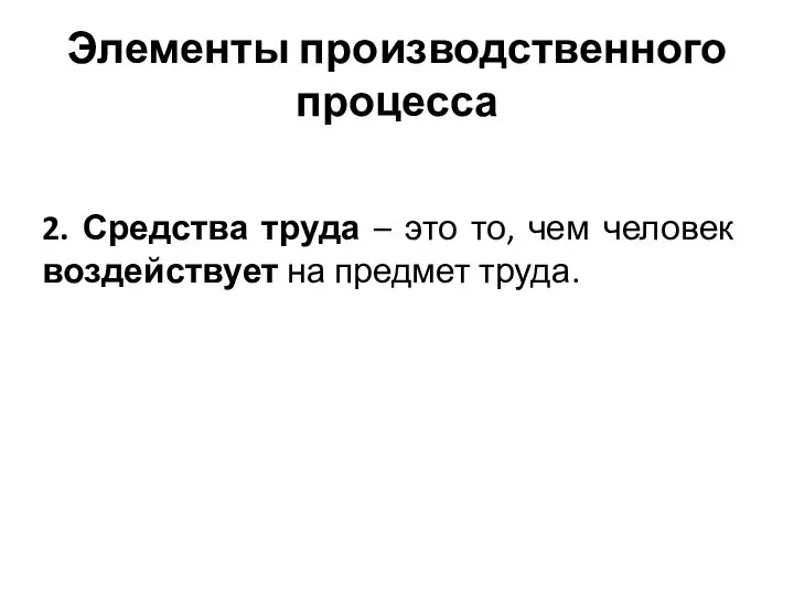 Элементы производственного процесса 2. Средства труда – это то, чем человек воздействует на предмет труда.