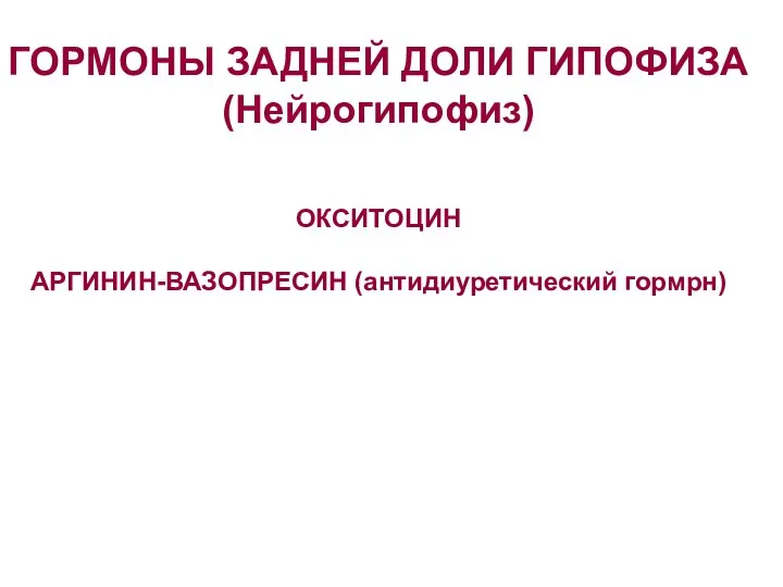 ГОРМОНЫ ЗАДНЕЙ ДОЛИ ГИПОФИЗА (Нейрогипофиз) ОКСИТОЦИН АРГИНИН-ВАЗОПРЕСИН (антидиуретический гормрн)