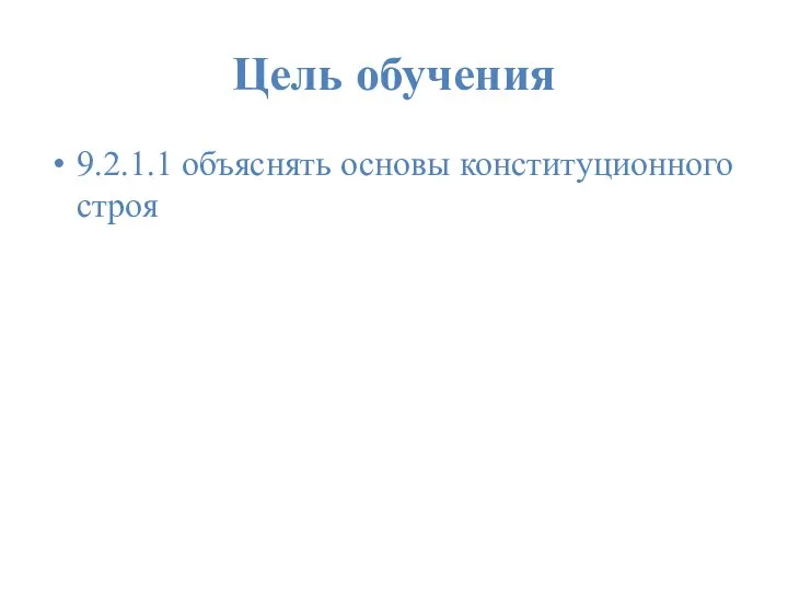 Цель обучения 9.2.1.1 объяснять основы конституционного строя