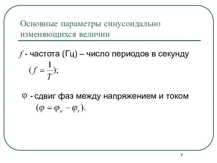 Основные параметры синусоидально изменяющихся величин f - частота (Гц) – число периодов