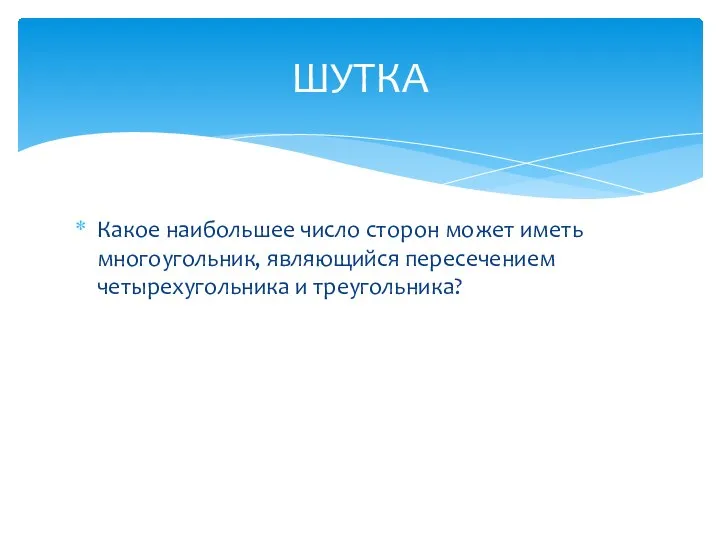 Какое наибольшее число сторон может иметь многоугольник, являющийся пересечением четырехугольника и треугольника? ШУТКА