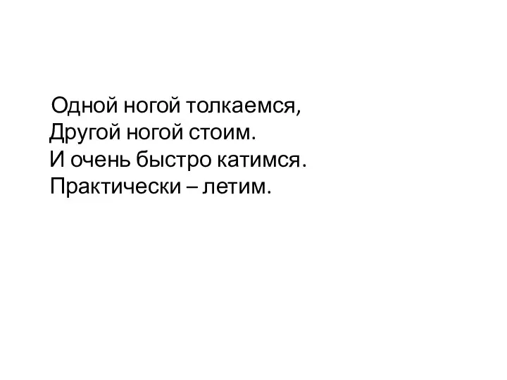 Одной ногой толкаемся, Другой ногой стоим. И очень быстро катимся. Практически – летим.