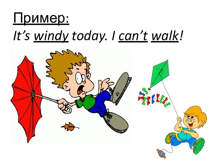 Пример: It’s windy today. I can’t walk!