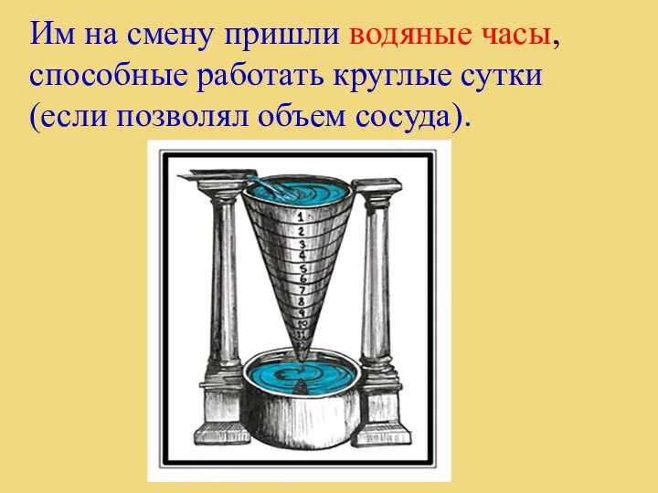 Им на смену пришли водяные часы, способные работать круглые сутки (если позволял объем сосуда).