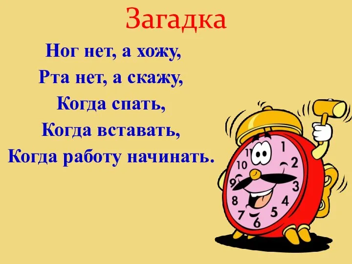 Загадка Ног нет, а хожу, Рта нет, а скажу, Когда спать, Когда вставать, Когда работу начинать.