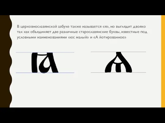 В церковнославянской азбуке также называется «я», но выглядит двояко так как объединяет