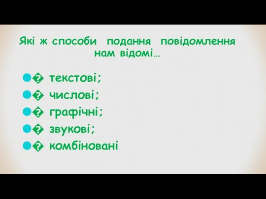 Які ж способи подання повідомлення нам відомі… � текстові; � числові; �