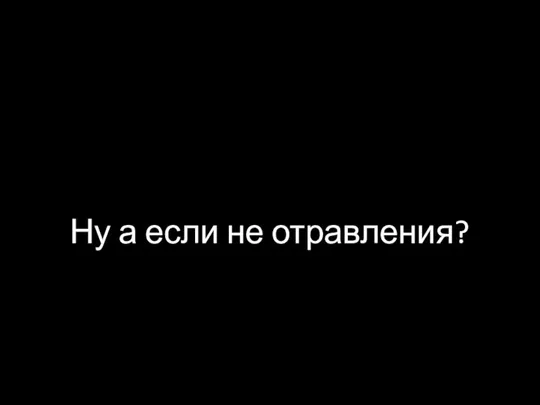 Ну а если не отравления?