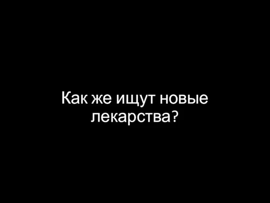 Как же ищут новые лекарства?