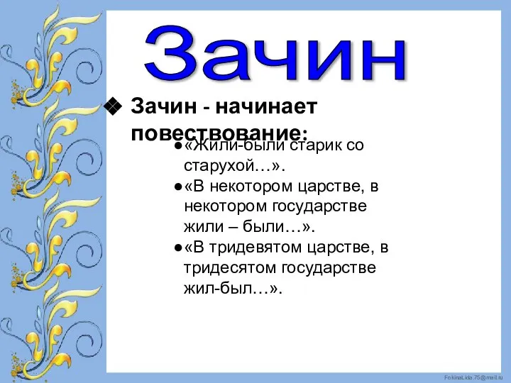 Зачин - начинает повествование: «Жили-были старик со старухой…». «В некотором царстве, в