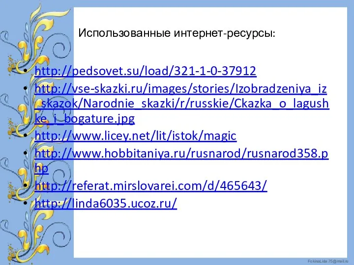 Использованные интернет-ресурсы: http://pedsovet.su/load/321-1-0-37912 http://vse-skazki.ru/images/stories/Izobradzeniya_iz_skazok/Narodnie_skazki/r/russkie/Ckazka_o_lagushke_i_bogature.jpg http://www.licey.net/lit/istok/magic http://www.hobbitaniya.ru/rusnarod/rusnarod358.php http://referat.mirslovarei.com/d/465643/ http://linda6035.ucoz.ru/
