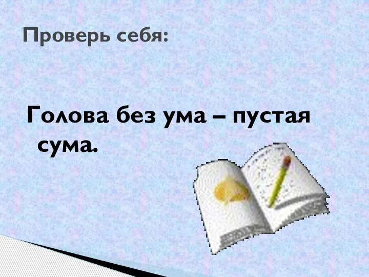 Голова без ума – пустая сума. Проверь себя: