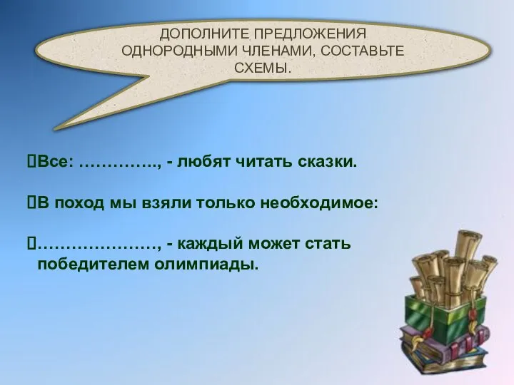 ДОПОЛНИТЕ ПРЕДЛОЖЕНИЯ ОДНОРОДНЫМИ ЧЛЕНАМИ, СОСТАВЬТЕ СХЕМЫ. Все: ………….., - любят читать сказки.