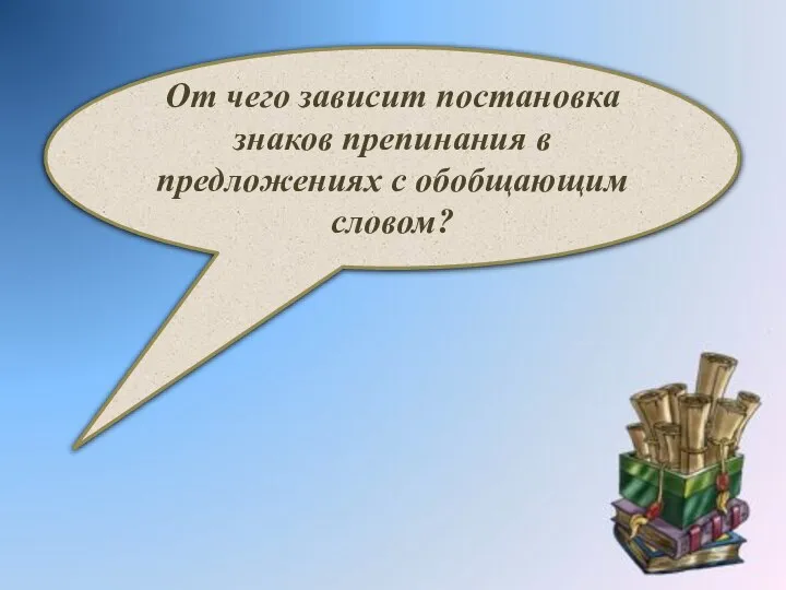 От чего зависит постановка знаков препинания в предложениях с обобщающим словом?