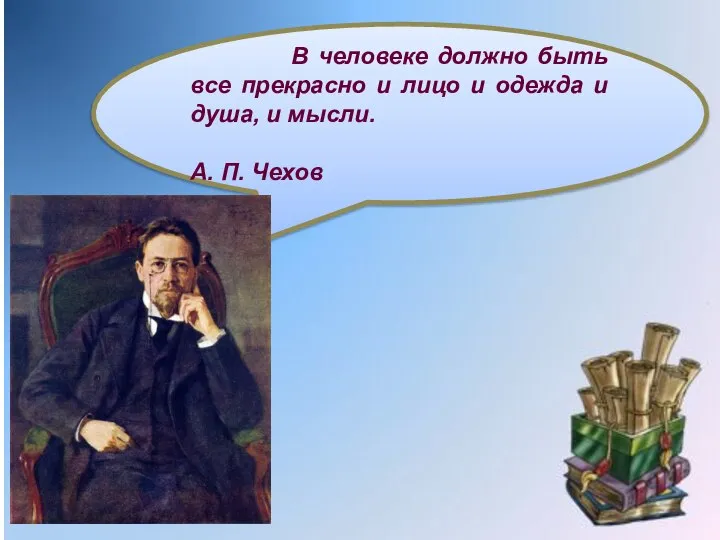 В человеке должно быть все прекрасно и лицо и одежда и душа,