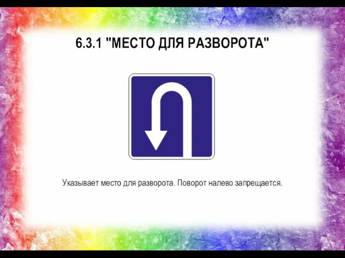 6.3.1 "МЕСТО ДЛЯ РАЗВОРОТА" Указывает место для разворота. Поворот налево запрещается.