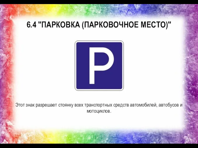 6.4 "ПАРКОВКА (ПАРКОВОЧНОЕ МЕСТО)" Этот знак разрешает стоянку всех транспортных средств автомобилей, автобусов и мотоциклов.