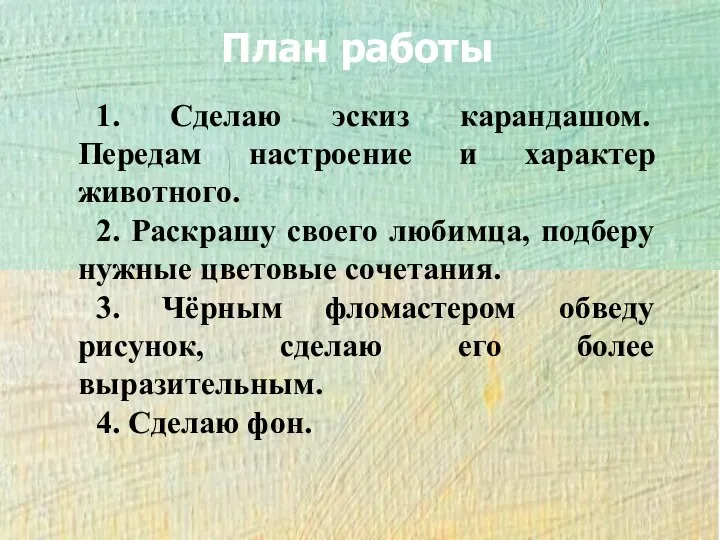 1. Сделаю эскиз карандашом. Передам настроение и характер животного. 2. Раскрашу своего