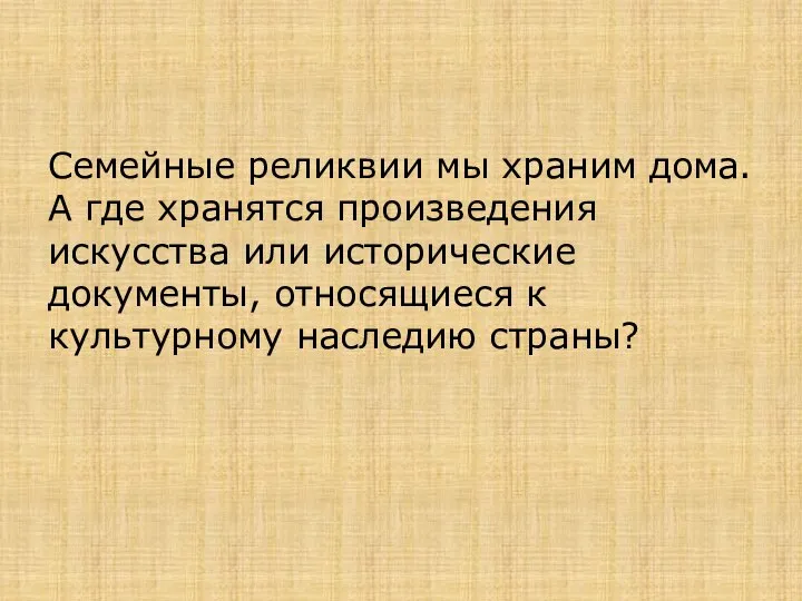 Семейные реликвии мы храним дома. А где хранятся произведения искусства или исторические