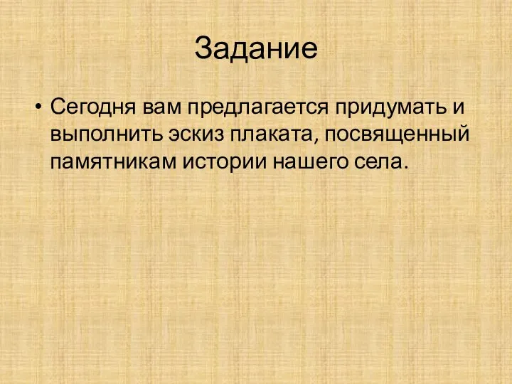 Задание Сегодня вам предлагается придумать и выполнить эскиз плаката, посвященный памятникам истории нашего села.