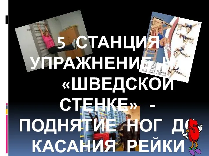 5 СТАНЦИЯ УПРАЖНЕНИЕ НА «ШВЕДСКОЙ СТЕНКЕ» - ПОДНЯТИЕ НОГ ДО КАСАНИЯ РЕЙКИ