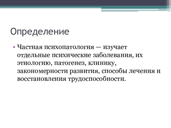 Определение Частная психопатология — изучает отдельные психические заболевания, их этиологию, патогенез, клинику,