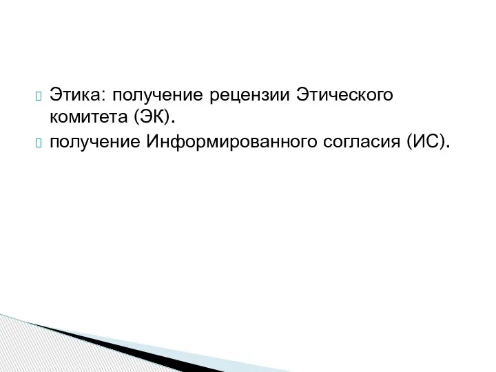 Этика: получение рецензии Этического комитета (ЭК). получение Информированного согласия (ИС).