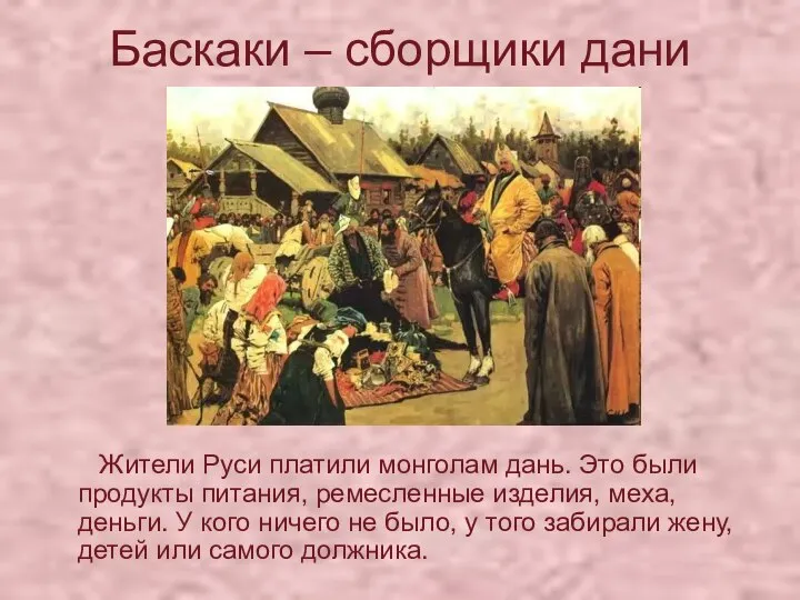Баскаки – сборщики дани Жители Руси платили монголам дань. Это были продукты