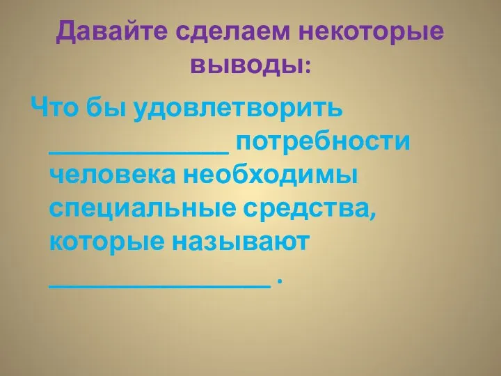 Давайте сделаем некоторые выводы: Что бы удовлетворить _____________ потребности человека необходимы специальные