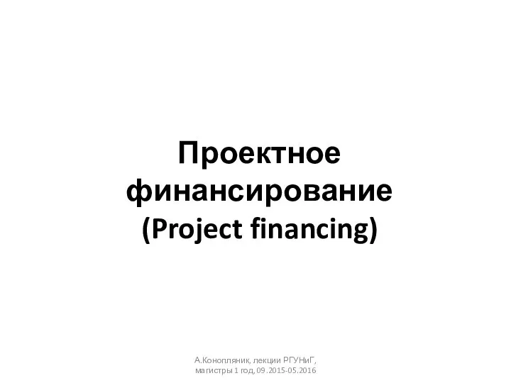 Проектное финансирование (Project financing) А.Конопляник, лекции РГУНиГ, магистры 1 год, 09.2015-05.2016