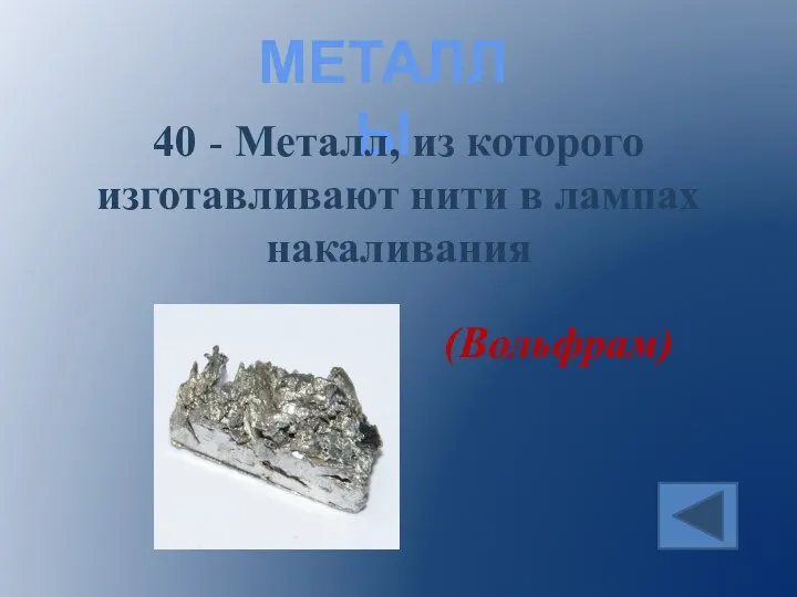 МЕТАЛЛЫ 40 - Металл, из которого изготавливают нити в лампах накаливания (Вольфрам)