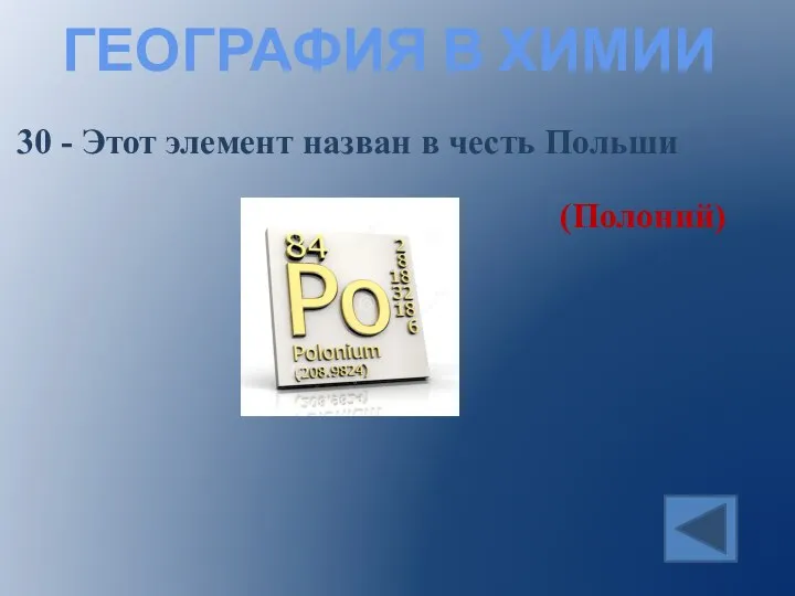 ГЕОГРАФИЯ В ХИМИИ 30 - Этот элемент назван в честь Польши (Полоний)