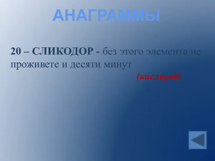 АНАГРАММЫ 20 – СЛИКОДОР - без этого элемента не проживете и десяти минут (кислород)