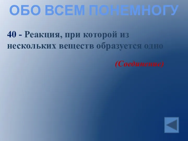 ОБО ВСЕМ ПОНЕМНОГУ 40 - Реакция, при которой из нескольких веществ образуется одно (Соединение)