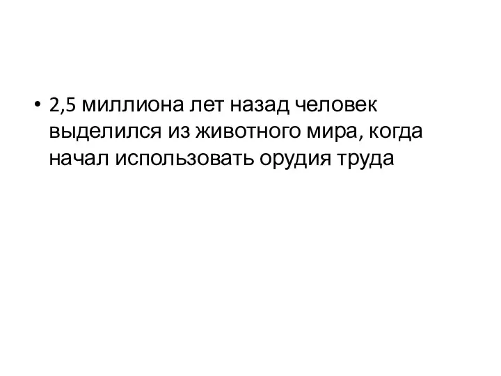 2,5 миллиона лет назад человек выделился из животного мира, когда начал использовать орудия труда