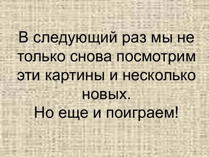 В следующий раз мы не только снова посмотрим эти картины и несколько