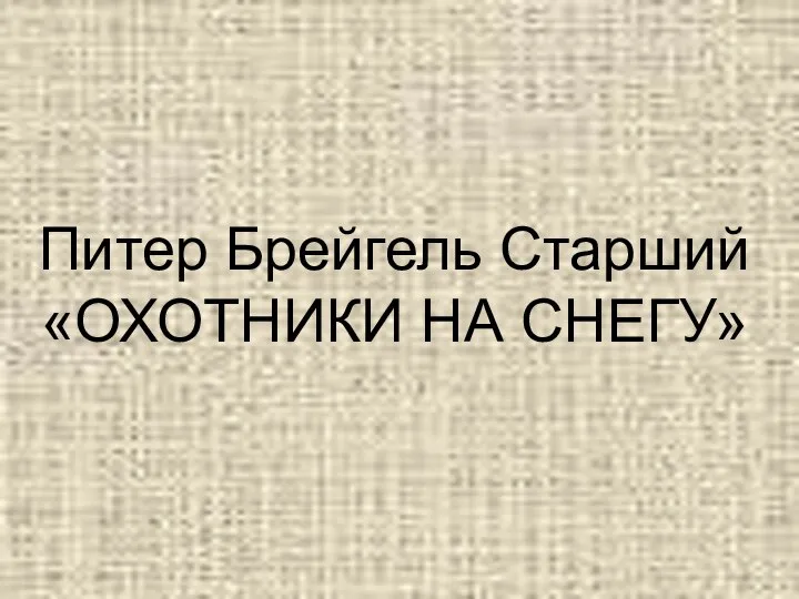 Питер Брейгель Старший «ОХОТНИКИ НА СНЕГУ»