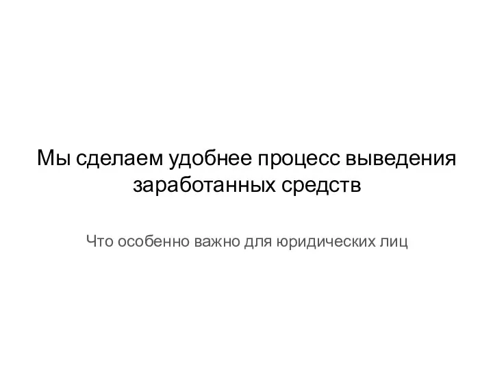 Мы сделаем удобнее процесс выведения заработанных средств Что особенно важно для юридических лиц