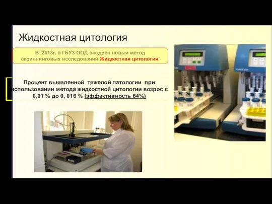 В 2013г. в ГБУЗ ООД внедрен новый метод скриннинговых исследований Жидкостная цитология.