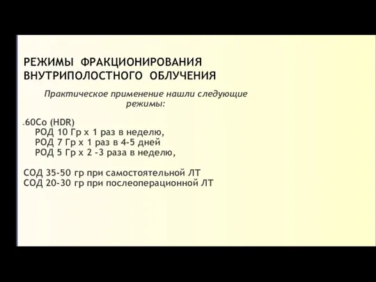 РЕЖИМЫ ФРАКЦИОНИРОВАНИЯ ВНУТРИПОЛОСТНОГО ОБЛУЧЕНИЯ Практическое применение нашли следующие режимы: 60Со (HDR) РОД