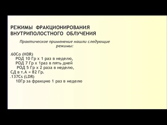 РЕЖИМЫ ФРАКЦИОНИРОВАНИЯ ВНУТРИПОЛОСТНОГО ОБЛУЧЕНИЯ Практическое применение нашли следующие режимы: 60Со (HDR) РОД